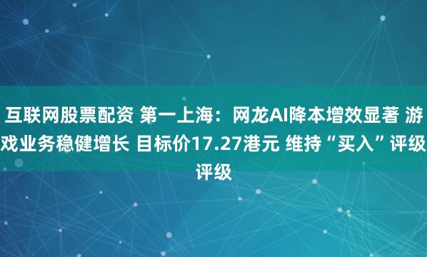 互联网股票配资 第一上海：网龙AI降本增效显著 游戏业务稳健增长 目标价17.27港元 维持“买入”评级