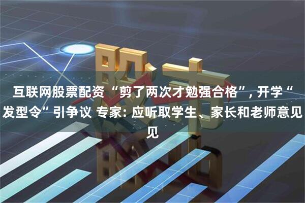互联网股票配资 “剪了两次才勉强合格”, 开学“发型令”引争议 专家: 应听取学生、家长和老师意见