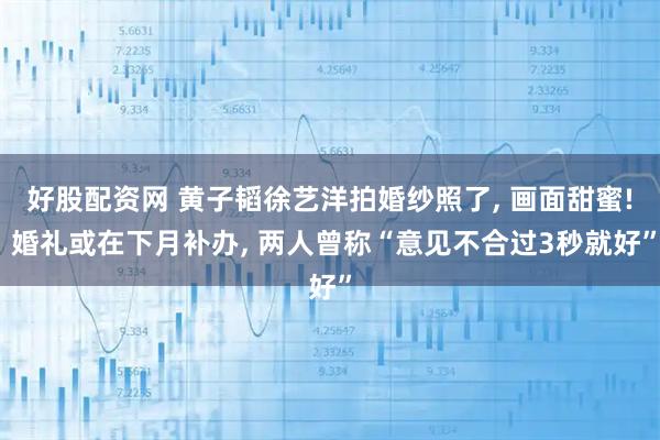 好股配资网 黄子韬徐艺洋拍婚纱照了, 画面甜蜜! 婚礼或在下月补办, 两人曾称“意见不合过3秒就好”