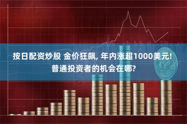 按日配资炒股 金价狂飙, 年内涨超1000美元! 普通投资者的机会在哪?