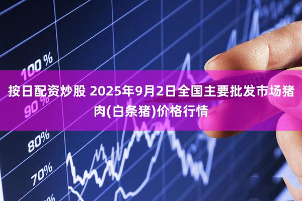 按日配资炒股 2025年9月2日全国主要批发市场猪肉(白条猪)价格行情
