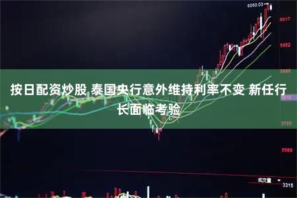 按日配资炒股 泰国央行意外维持利率不变 新任行长面临考验